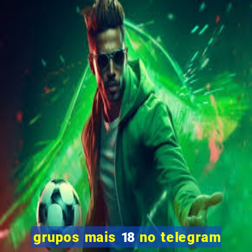 grupos mais 18 no telegram